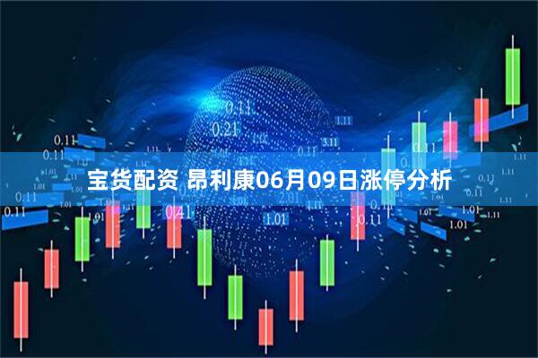 宝货配资 昂利康06月09日涨停分析