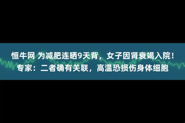 恒牛网 为减肥连晒9天背，女子因肾衰竭入院！专家：二者确有关联，高温恐损伤身体细胞