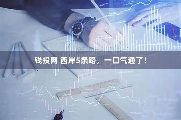 钱投网 西岸5条路，一口气通了！