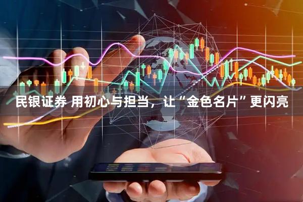民银证券 用初心与担当，让“金色名片”更闪亮
