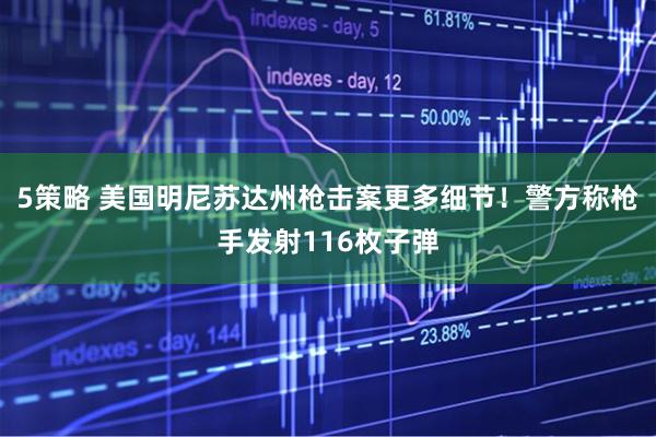 5策略 美国明尼苏达州枪击案更多细节！警方称枪手发射116枚子弹