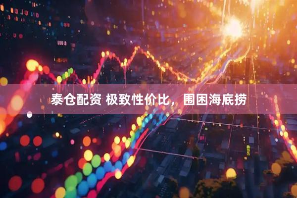 泰仓配资 极致性价比，围困海底捞