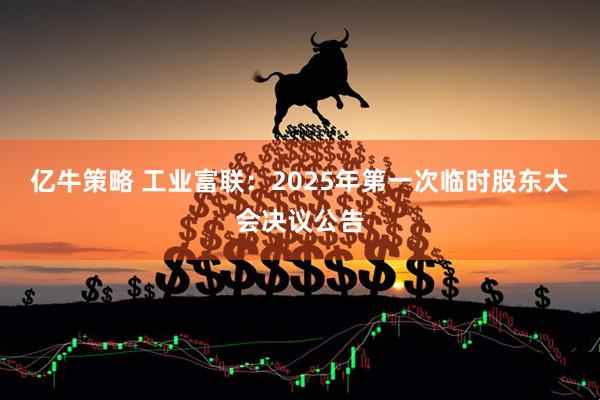 亿牛策略 工业富联：2025年第一次临时股东大会决议公告