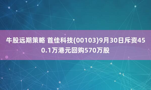 牛股远期策略 首佳科技(00103)9月30日斥资450.1万港元回购570万股