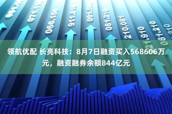 领航优配 长亮科技：8月7日融资买入568606万元，融资融券余额844亿元