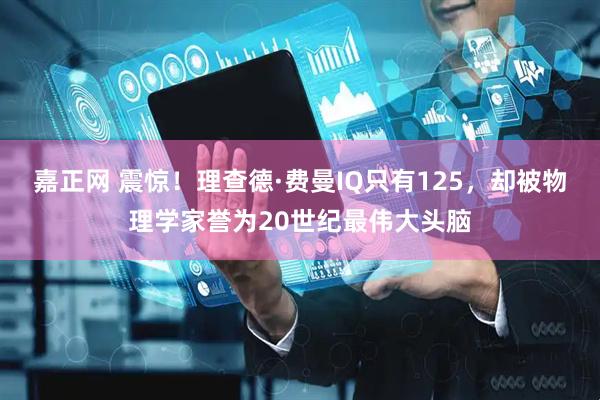 嘉正网 震惊！理查德·费曼IQ只有125，却被物理学家誉为20世纪最伟大头脑